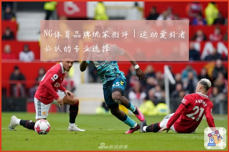 NG体育品牌玩家测评|运动爱好者公认的专业选择