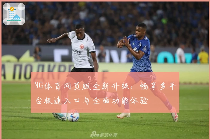 NG体育网页版全新升级，畅享多平台极速入口与全面功能体验