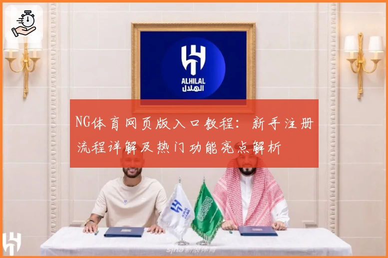 NG体育网页版入口教程：新手注册流程详解及热门功能亮点解析