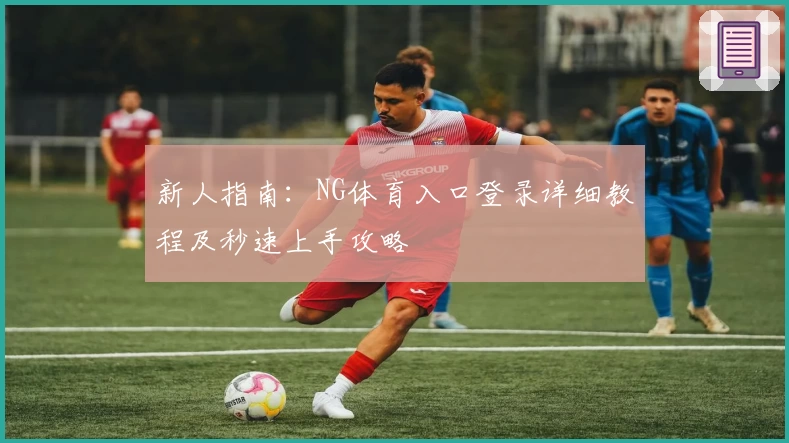 新人指南：NG体育入口登录详细教程及秒速上手攻略