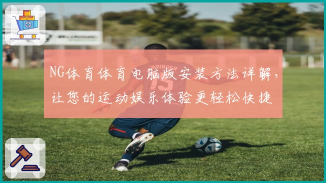 NG体育体育电脑版安装方法详解,让您的运动娱乐体验更轻松快捷