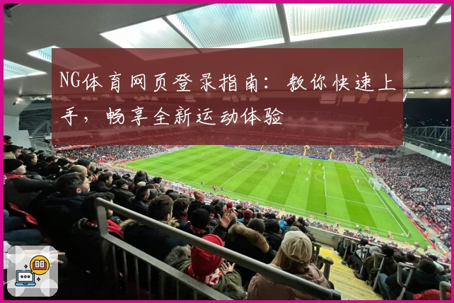 NG体育网页登录指南:教你快速上手,畅享全新运动体验