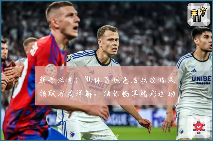 新手必看：NG体育优惠活动攻略及领取方式详解，助你畅享精彩运动体验