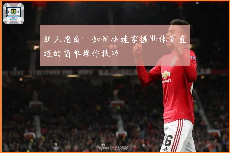 新人指南：如何快速掌握NG体育直连的简单操作技巧