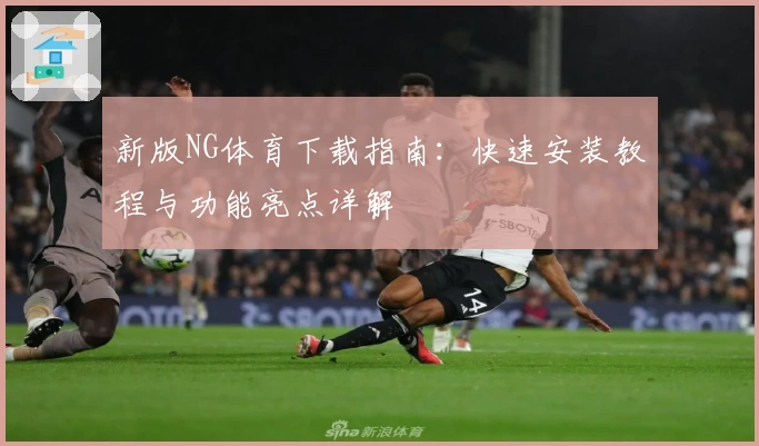 新版NG体育下载指南：快速安装教程与功能亮点详解