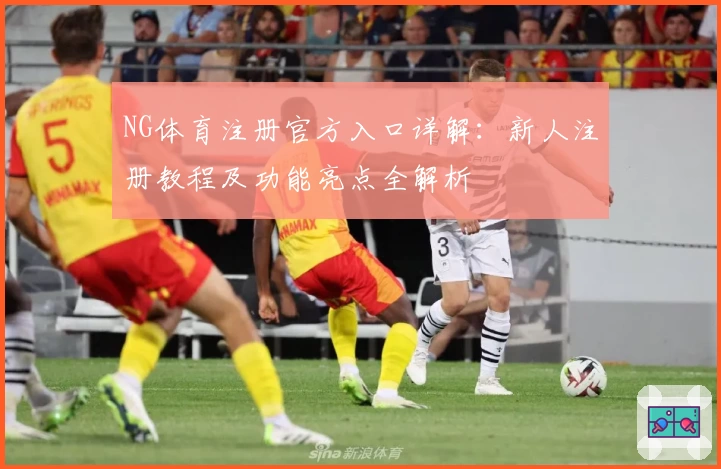 NG体育注册官方入口详解：新人注册教程及功能亮点全解析