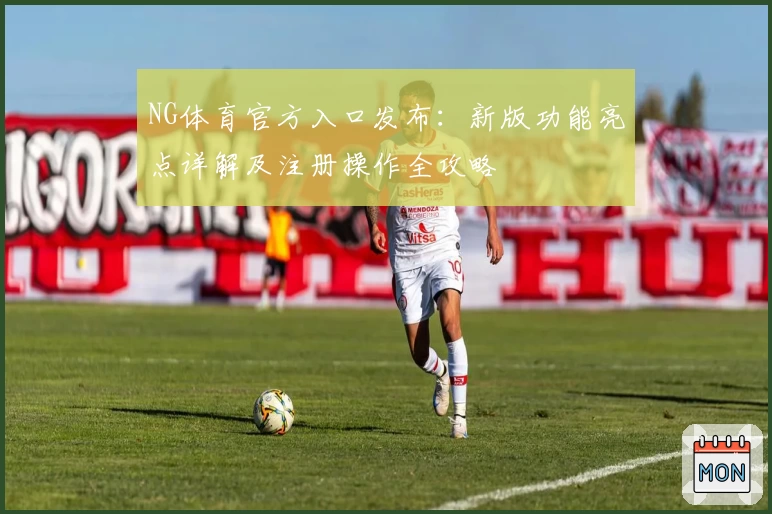 NG体育官方入口发布：新版功能亮点详解及注册操作全攻略