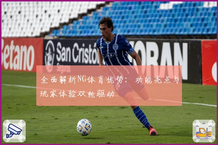 全面解析NG体育优势：功能亮点与玩家体验双轮驱动