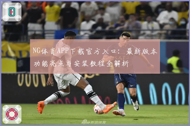 NG体育APP下载官方入口:最新版本功能亮点与安装教程全解析
