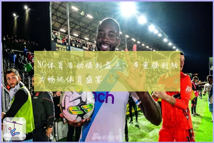 NG体育活动福利盘点：多重福利助力畅玩体育盛宴