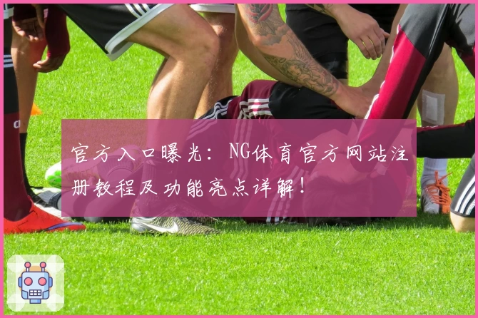 官方入口曝光：NG体育官方网站注册教程及功能亮点详解！