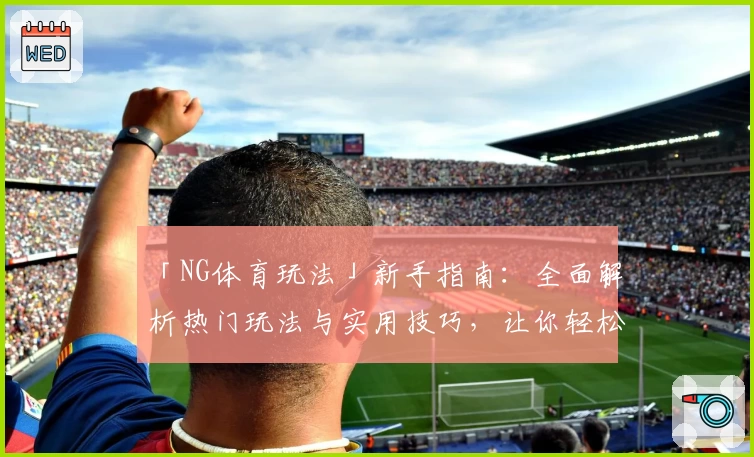 「NG体育玩法」新手指南：全面解析热门玩法与实用技巧，让你轻松上手！