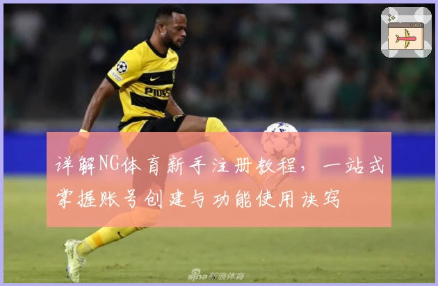 详解NG体育新手注册教程，一站式掌握账号创建与功能使用诀窍
