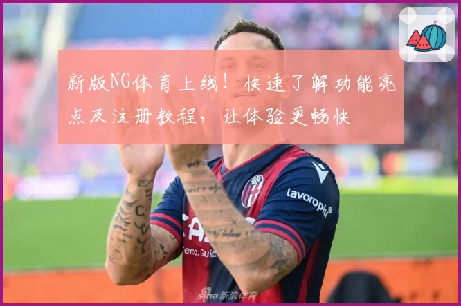新版NG体育上线！快速了解功能亮点及注册教程，让体验更畅快