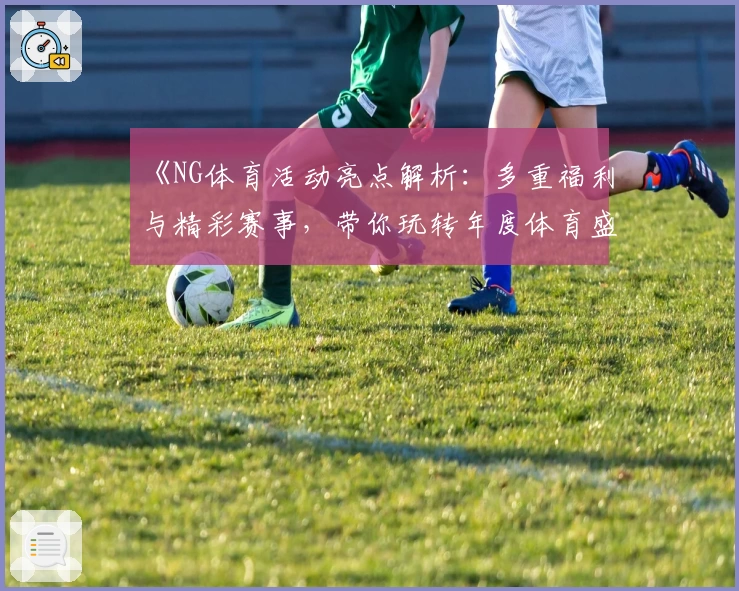 《NG体育活动亮点解析:多重福利与精彩赛事,带你玩转年度体育盛宴》