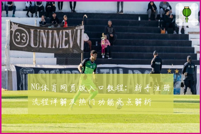 NG体育网页版入口教程：新手注册流程详解及热门功能亮点解析