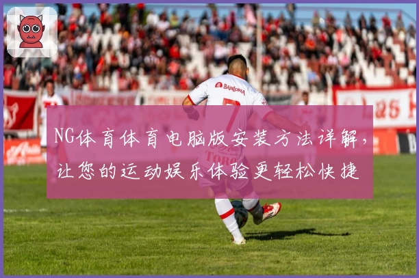 NG体育体育电脑版安装方法详解，让您的运动娱乐体验更轻松快捷