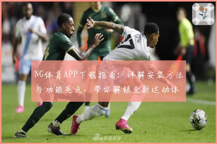 NG体育APP下载指南：详解安装方法与功能亮点，带你解锁全新运动体验