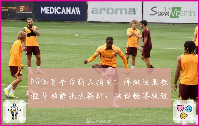 NG体育平台新人指南:详细注册教程与功能亮点解析,助你畅享极致运动体验