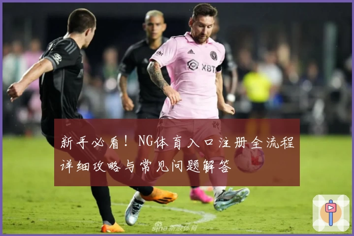 新手必看！NG体育入口注册全流程详细攻略与常见问题解答