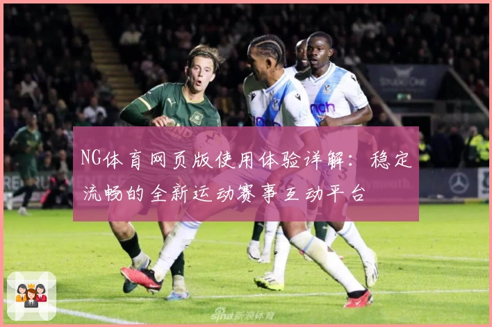 NG体育网页版使用体验详解：稳定流畅的全新运动赛事互动平台