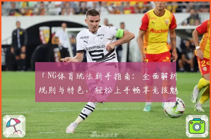 「NG体育玩法新手指南：全面解析规则与特色，轻松上手畅享竞技魅力」