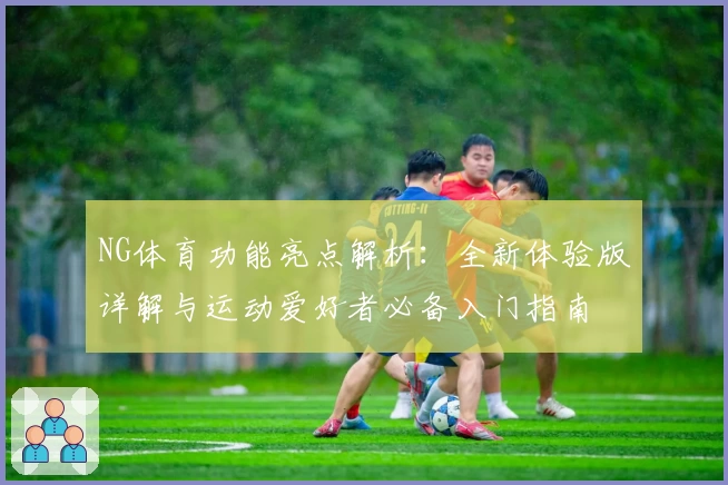 NG体育功能亮点解析：全新体验版详解与运动爱好者必备入门指南