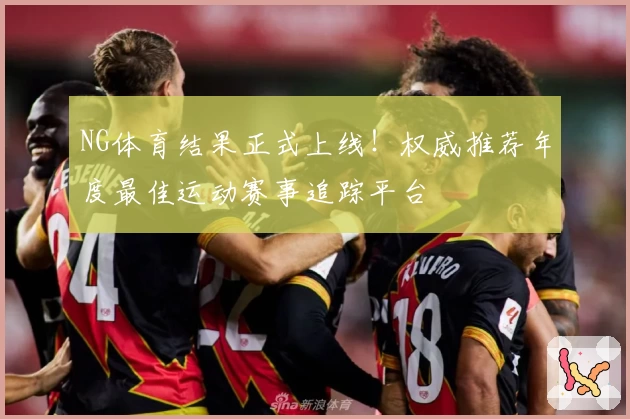 NG体育结果正式上线！权威推荐年度最佳运动赛事追踪平台