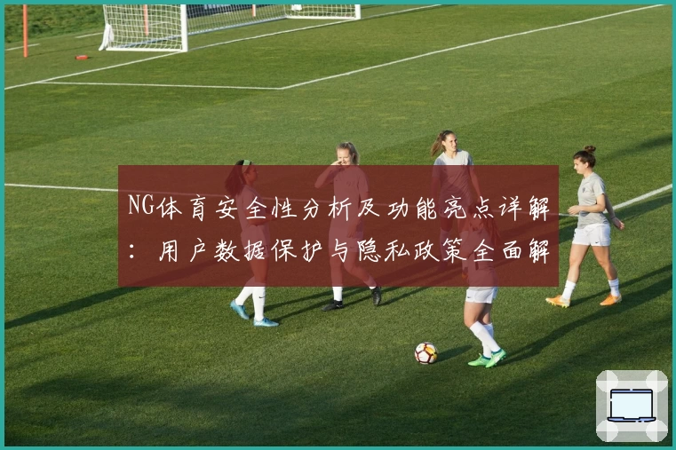 NG体育安全性分析及功能亮点详解：用户数据保护与隐私政策全面解析