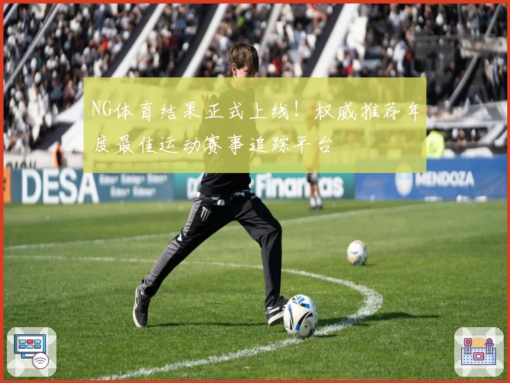 NG体育结果正式上线！权威推荐年度最佳运动赛事追踪平台