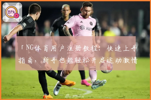 「NG体育用户注册教程：快速上手指南，新手也能轻松开启运动激情」