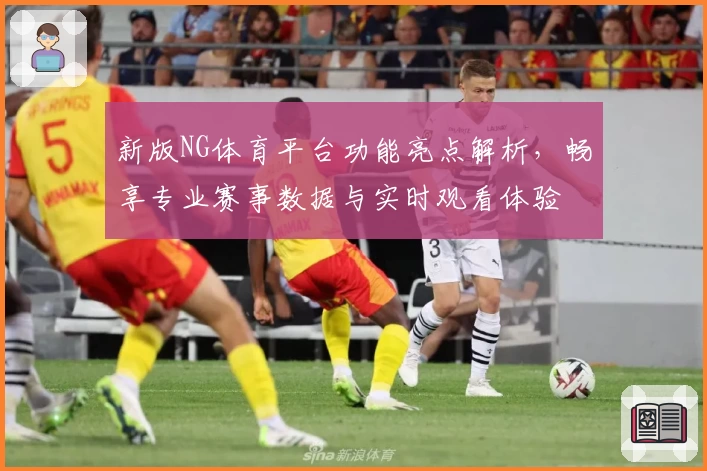 新版NG体育平台功能亮点解析,畅享专业赛事数据与实时观看体验