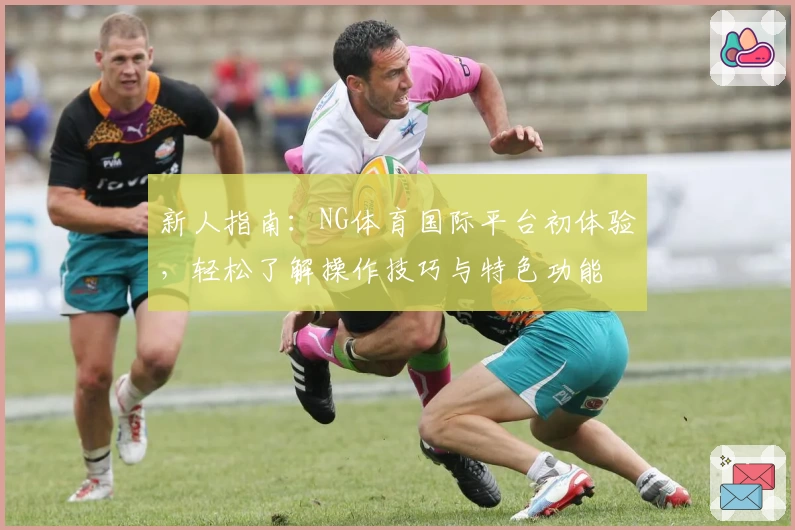 新人指南：NG体育国际平台初体验，轻松了解操作技巧与特色功能