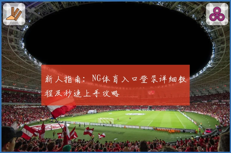 新人指南：NG体育入口登录详细教程及秒速上手攻略