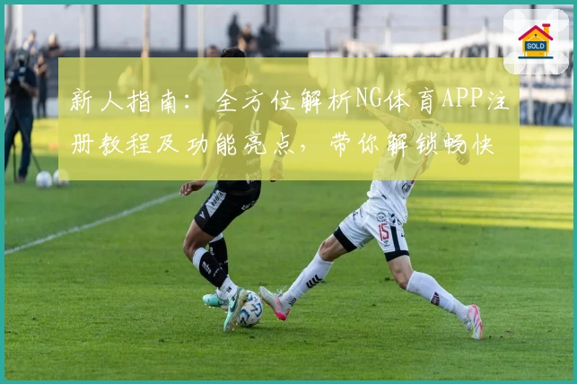 新人指南：全方位解析NG体育APP注册教程及功能亮点，带你解锁畅快运动体验